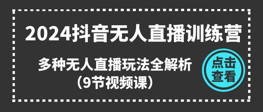 2024抖音无人直播训练营，多种无人直播玩法全解析（9节视频课）-BT网赚资源网