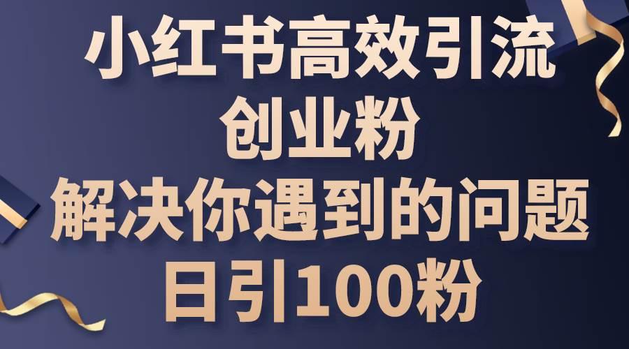 小红书高效引流创业粉，解决你遇到的问题，日引100粉-BT网赚资源网