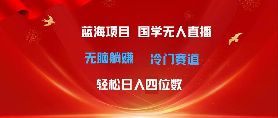 超级蓝海项目 国学无人直播日入四位数 无脑躺赚冷门赛道 最新玩法-BT网赚资源网