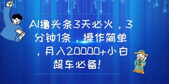 AI撸头条3天必火，3分钟1条，操作简单，月入20000+小白超车必备！-BT网赚资源网