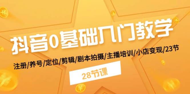 抖音0基础入门教学 注册/养号/定位/剪辑/剧本拍摄/主播培训/小店变现/28节-BT网赚资源网