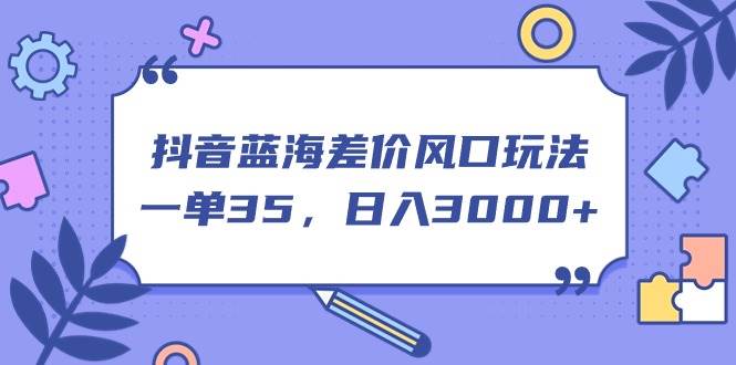 抖音蓝海差价风口玩法，一单35，日入3000+-BT网赚资源网