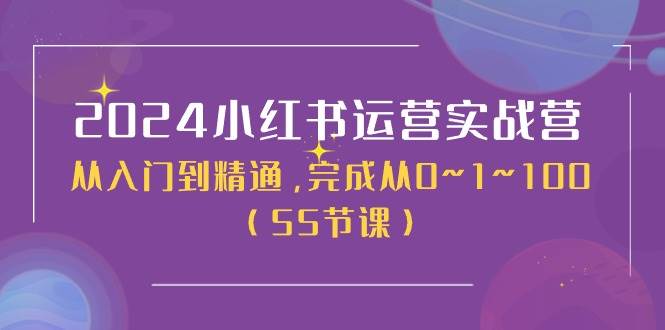 2024小红书运营实战营，从入门到精通，完成从0~1~100（50节课）-BT网赚资源网