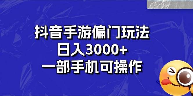 抖音手游偏门玩法，日入3000+，一部手机可操作-BT网赚资源网