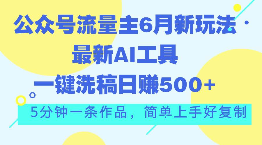 公众号流量主6月新玩法，最新AI工具一键洗稿单号日赚500+，5分钟一条作...-BT网赚资源网