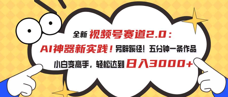 视频号赛道2.0：AI神器新实践！另辟蹊径！五分钟一条作品，小白变高手...-BT网赚资源网