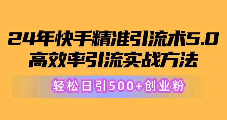 24年快手精准引流术5.0，高效率引流实战方法，轻松日引500+创业粉-BT网赚资源网