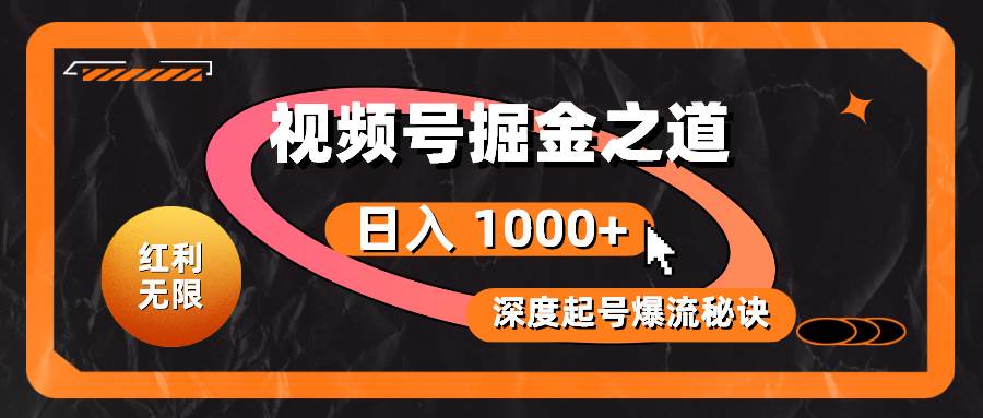 红利无限！视频号掘金之道，深度解析起号爆流秘诀，轻松实现日入 1000+！-BT网赚资源网