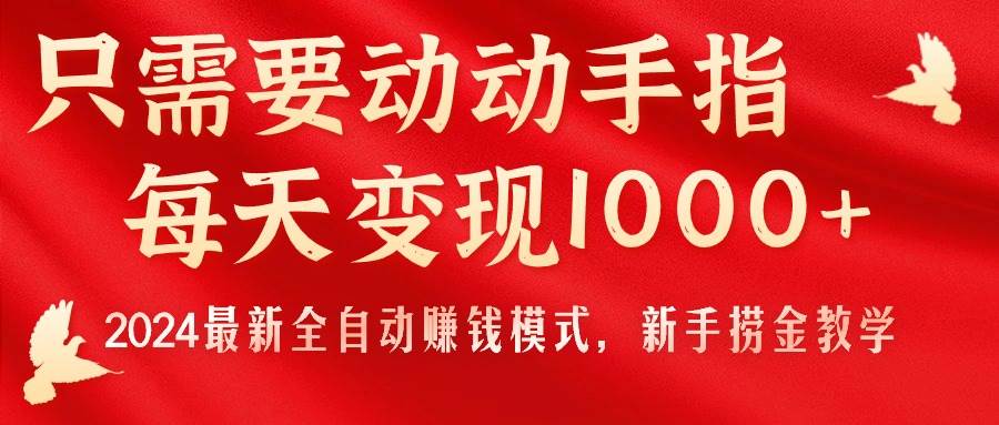 只需要动动手指，每天变现1000+，2024最新全自动赚钱模式，新手捞金教学！-BT网赚资源网