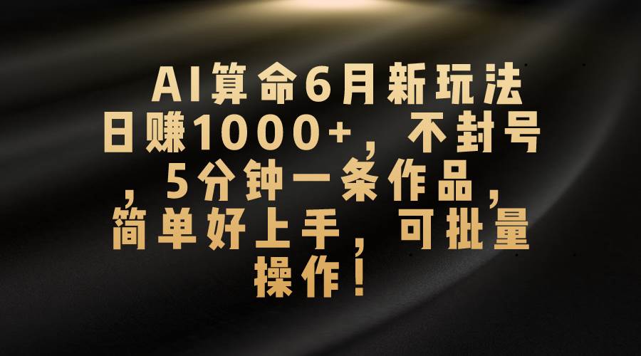 AI算命6月新玩法，日赚1000+，不封号，5分钟一条作品，简单好上手，可...-BT网赚资源网