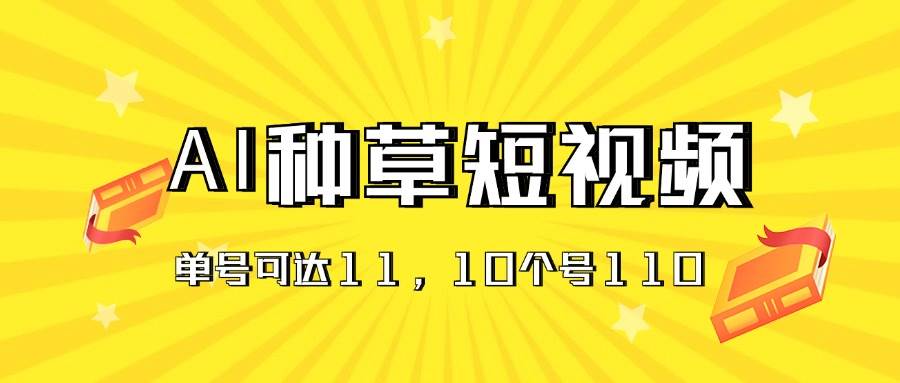 AI种草单账号日收益11元（抖音，快手，视频号），10个就是110元-BT网赚资源网