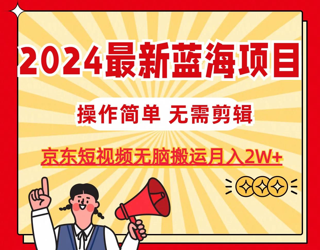 2024最新蓝海项目，无需剪辑，京东图文短视频无脑搬运月入2W+-BT网赚资源网