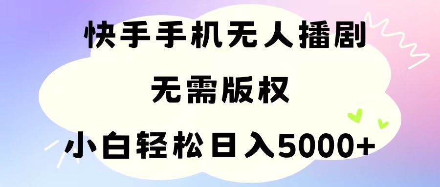 手机快手无人播剧，无需硬改，轻松解决版权问题，小白轻松日入5000+-BT网赚资源网