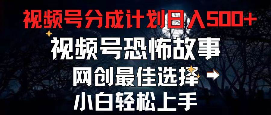 2024最新视频号分成计划，每天5分钟轻松月入500+，恐怖故事赛道,-BT网赚资源网