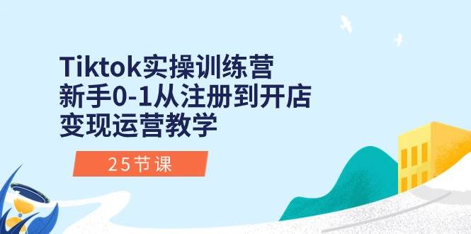 Tiktok实操训练营：新手0-1从注册到开店变现运营教学（25节课）-BT网赚资源网