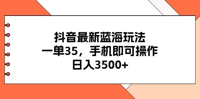 抖音最新蓝海玩法，一单35，手机即可操作，日入3500+，不了解一下真是...-BT网赚资源网