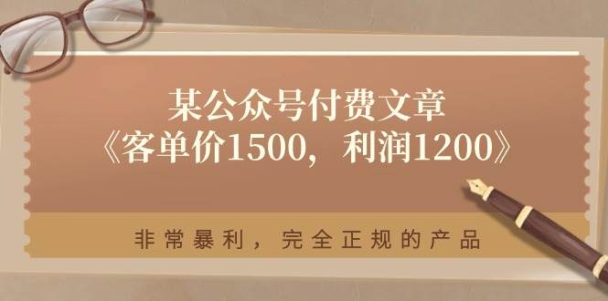 某付费文章《客单价1500，利润1200》非常暴利，完全正规的产品-BT网赚资源网