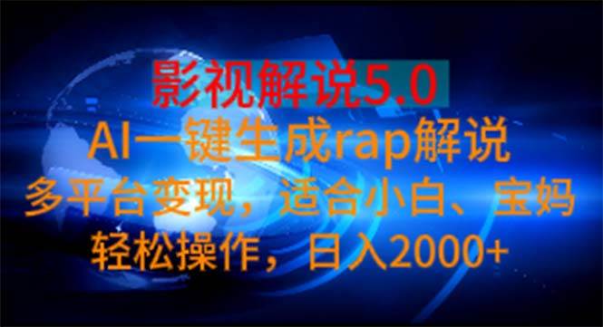 影视解说5.0  AI一键生成rap解说 多平台变现，适合小白，日入2000+-BT网赚资源网