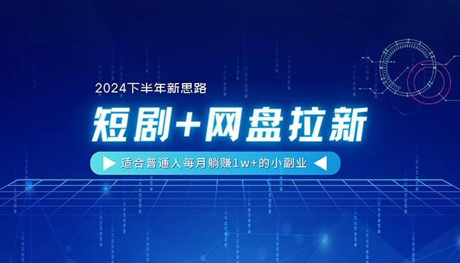 【2024下半年新思路】短剧+网盘拉新，适合普通人每月躺赚1w+的小副业-BT网赚资源网