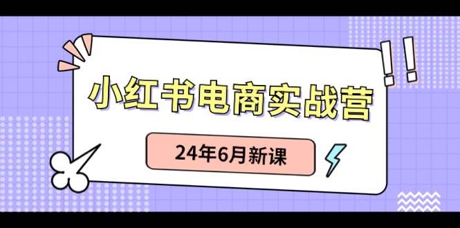 小红书电商实战营：小红书笔记带货和无人直播，24年6月新课-BT网赚资源网