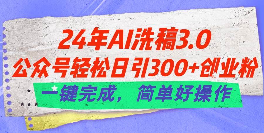 24年Ai洗稿3.0，公众号轻松日引300+创业粉，一键完成，简单好操作-BT网赚资源网