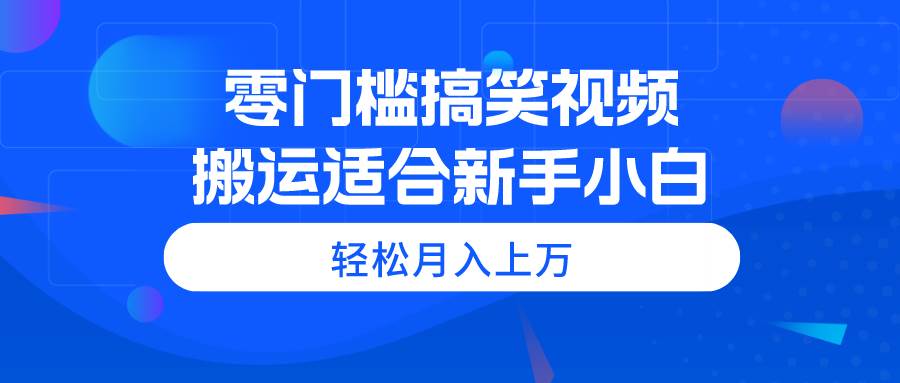 零门槛搞笑视频搬运，轻松月入上万，适合新手小白-BT网赚资源网