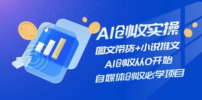 AI创收实操—图文带货+小说推文，AI创收从0开始，自媒体创收必学项目-BT网赚资源网