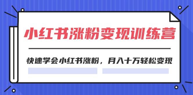 2024小红书涨粉变现训练营，快速学会小红书涨粉，月入十万轻松变现(40节)-BT网赚资源网