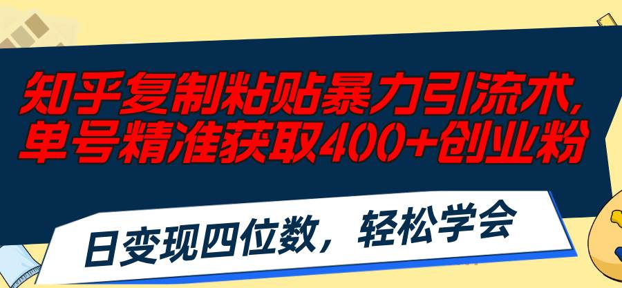 知乎复制粘贴暴力引流术，单号精准获取400+创业粉，日变现四位数，轻松...-BT网赚资源网