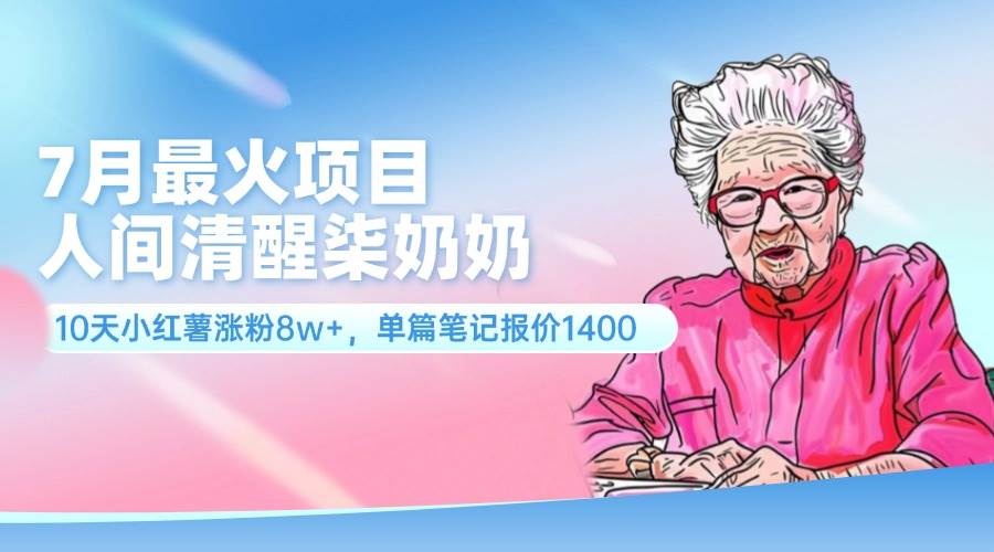 7月最火项目，人间清醒柒奶奶，10天小红薯涨粉8w+，单篇笔记报价1400.-BT网赚资源网