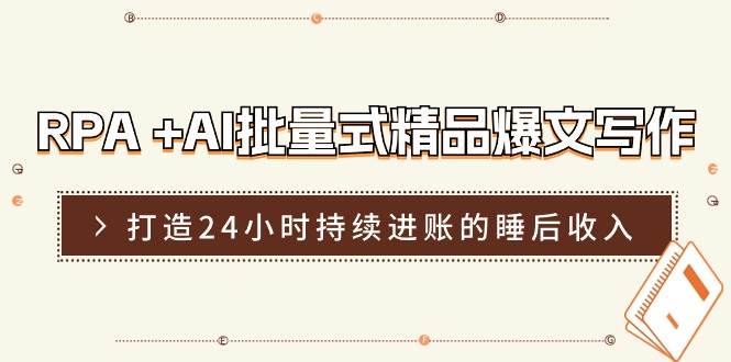 RPA +AI批量式 精品爆文写作  日更实操营，打造24小时持续进账的睡后收入-BT网赚资源网