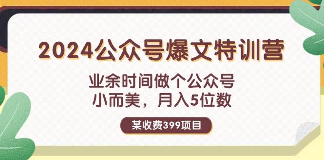 某收费399元-2024公众号爆文特训营：业余时间做个公众号 小而美 月入5位数-BT网赚资源网