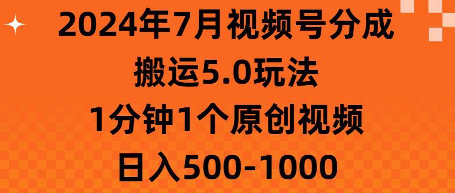 2024年7月视频号分成搬运5.0玩法，1分钟1个原创视频，日入500-1000-BT网赚资源网