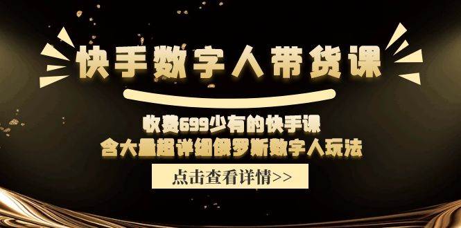 快手数字人带货课，收费699少有的快手课，含大量超详细数字人玩法-BT网赚资源网