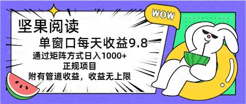 坚果阅读单窗口每天收益9.8通过矩阵方式日入1000+正规项目附有管道收益…-BT网赚资源网