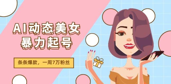 AI动态美女暴力起号2.0，新赛道原创作品，条条爆款，一周7万粉丝-BT网赚资源网