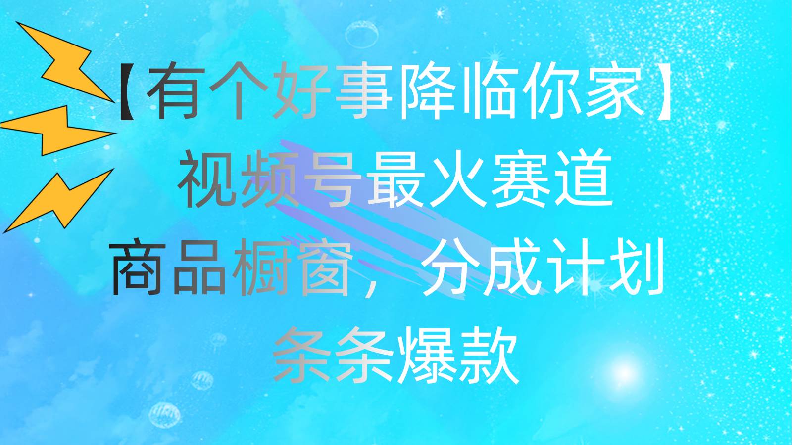 有个好事 降临你家：视频号最火赛道，商品橱窗，分成计划 条条爆款，每...-BT网赚资源网