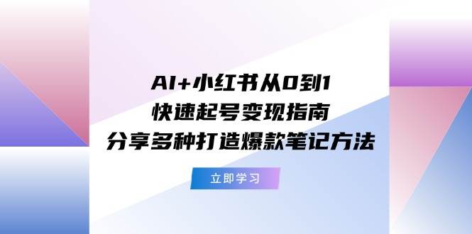 AI+小红书从0到1快速起号变现指南：分享多种打造爆款笔记方法-BT网赚资源网