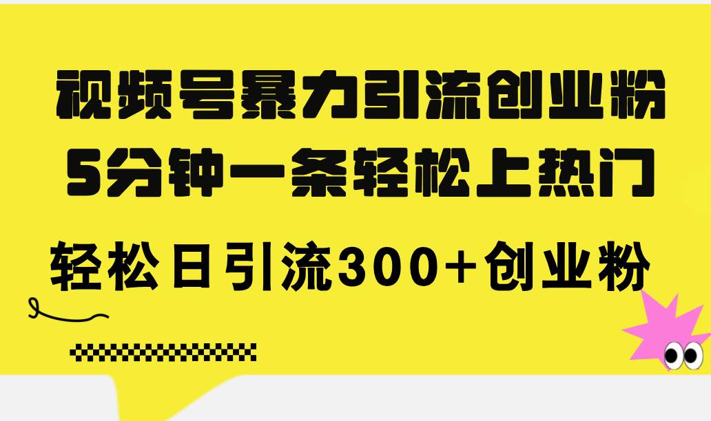 视频号暴力引流创业粉，5分钟一条轻松上热门，轻松日引流300+创业粉-BT网赚资源网