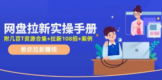 网盘拉新实操手册：教你拉新赚钱（附几百T资源合集+拉新108招+案例）-BT网赚资源网