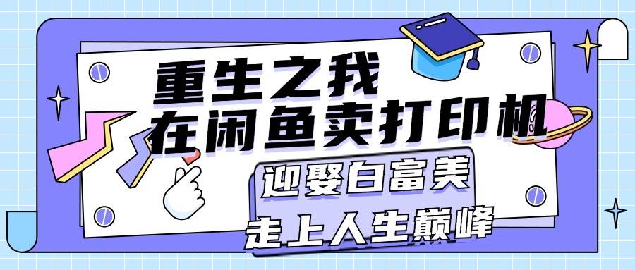 重生之我在闲鱼卖打印机，月入过万，迎娶白富美，走上人生巅峰-BT网赚资源网