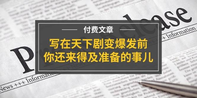 某付费文章《写在天下剧变爆发前，你还来得及准备的事儿》-BT网赚资源网