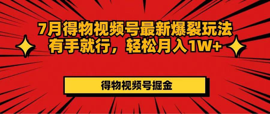 7月得物视频号最新爆裂玩法有手就行，轻松月入1W+-BT网赚资源网