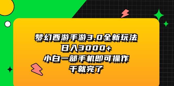 梦幻西游手游3.0全新玩法，日入3000+，小白一部手机即可操作，干就完了-BT网赚资源网