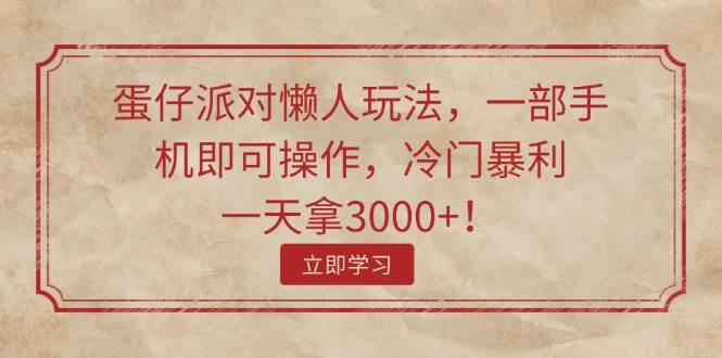 蛋仔派对懒人玩法，一部手机即可操作，冷门暴利，一天拿3000+！-BT网赚资源网