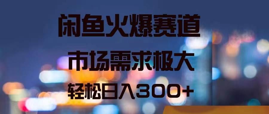 闲鱼火爆赛道，市场需求极大，轻松日入300+-BT网赚资源网