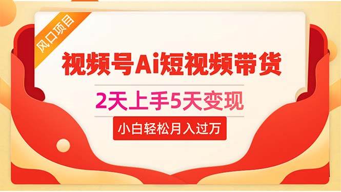 2天上手5天变现视频号Ai短视频带货0粉丝0基础小白轻松月入过万-BT网赚资源网