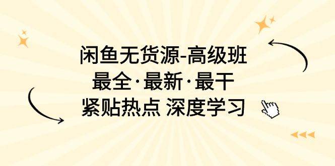 闲鱼无货源-高级班，最全·最新·最干，紧贴热点 深度学习（17节课）-BT网赚资源网