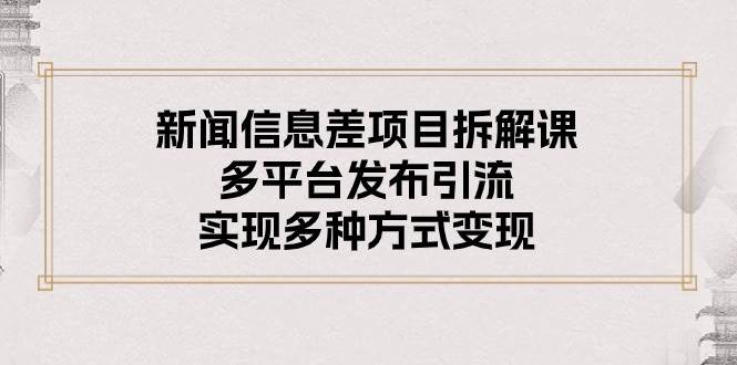 新闻信息差项目拆解课：多平台发布引流，实现多种方式变现-BT网赚资源网