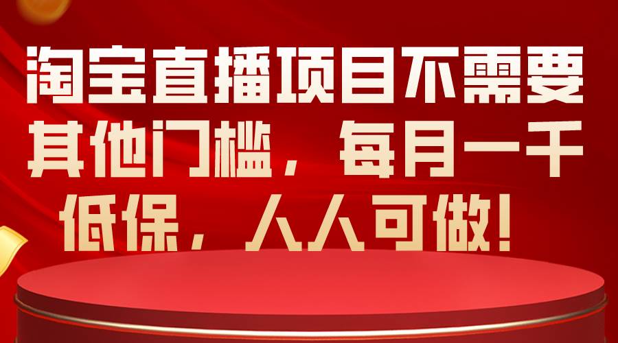 淘宝直播项目不需要其他门槛，每月一千低保，人人可做！-BT网赚资源网